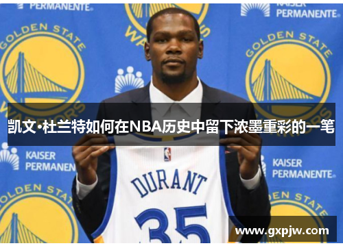 凯文·杜兰特如何在NBA历史中留下浓墨重彩的一笔