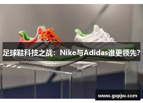 足球鞋科技之战：Nike与Adidas谁更领先？