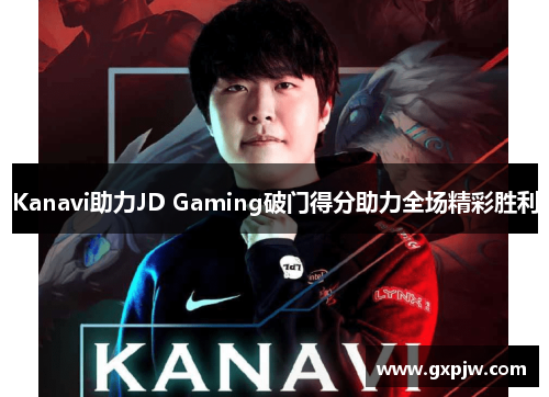 Kanavi助力JD Gaming破门得分助力全场精彩胜利